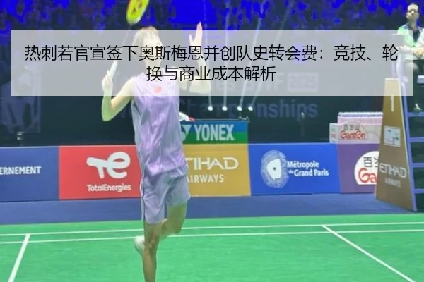 热刺若官宣签下奥斯梅恩并创队史转会费：竞技、轮换与商业成本解析
